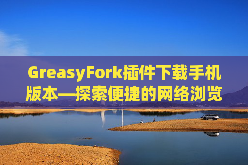 GreasyFork插件下载手机版本—探索便捷的网络浏览体验